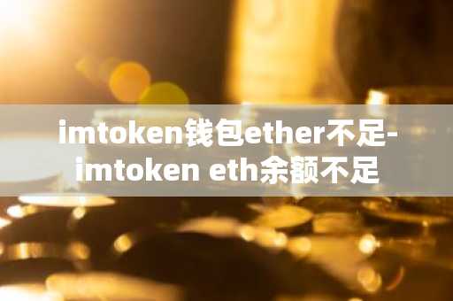 imtoken钱包ether不足-imtoken eth余额不足