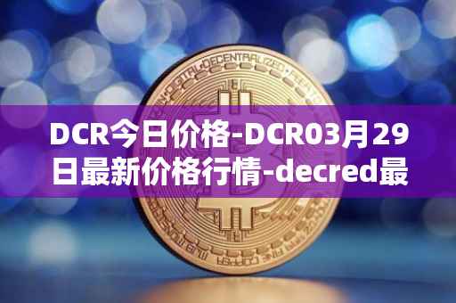 DCR今日价格-DCR03月29日最新价格行情-decred最新走势消息