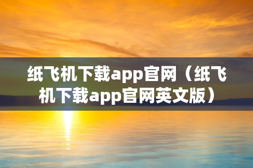 纸飞机下载app官网（纸飞机下载app官网英文版）