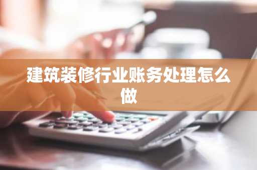 建筑装修行业账务处理怎么做