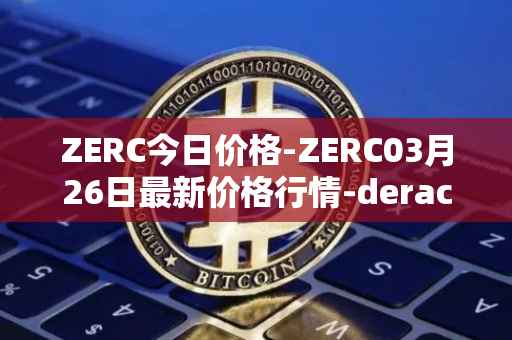 ZERC今日价格-ZERC03月26日最新价格行情-derace最新走势消息