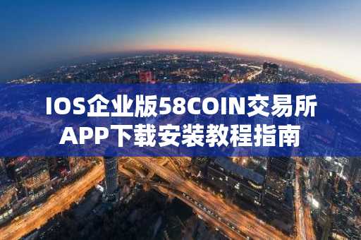 IOS企业版58COIN交易所APP下载安装教程指南