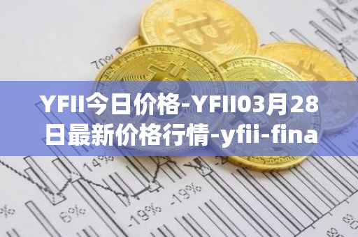 YFII今日价格-YFII03月28日最新价格行情-yfii-finance最新走势消息
