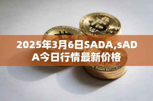 2025年3月6日SADA,sADA今日行情最新价格
