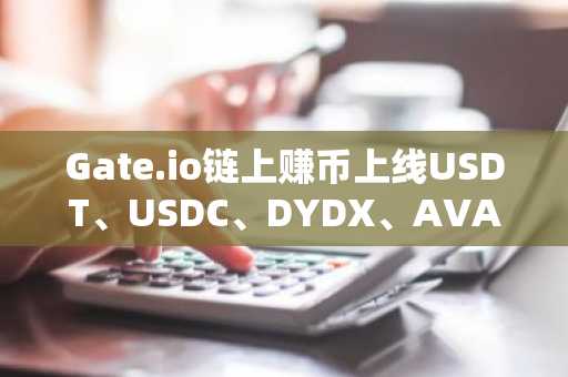 Gate.io链上赚币上线USDT、USDC、DYDX、AVAX，最高享9.48%年化