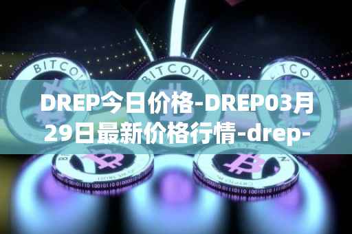 DREP今日价格-DREP03月29日最新价格行情-drep-new最新走势消息