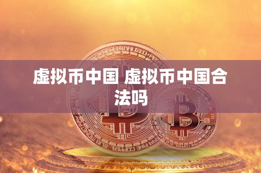 虚拟币中国 虚拟币中国合法吗 虚拟币中国 虚拟币中国合法吗
