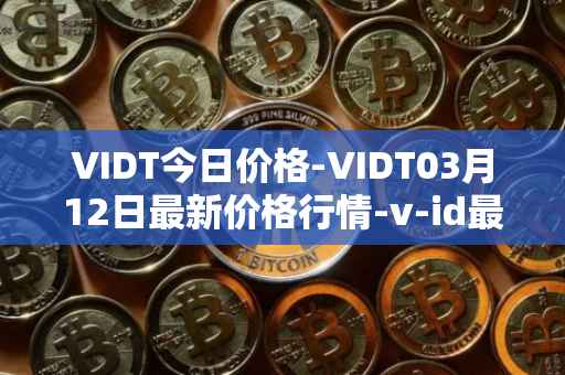 VIDT今日价格-VIDT03月12日最新价格行情-v-id最新走势消息