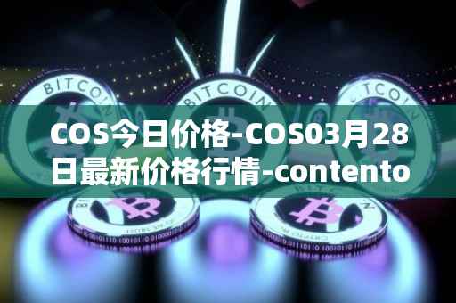COS今日价格-COS03月28日最新价格行情-contentos最新走势消息