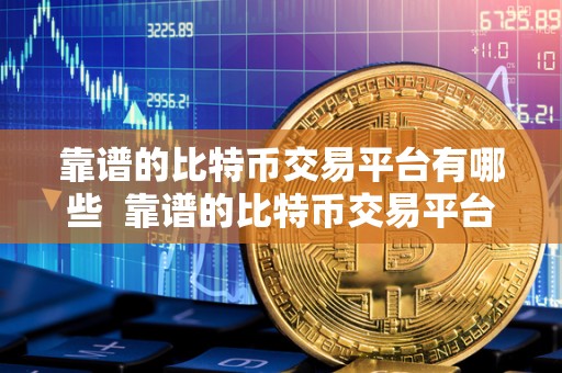 靠谱的比特币交易平台有哪些  靠谱的比特币交易平台推荐：安全、便捷、低手续费的交易所