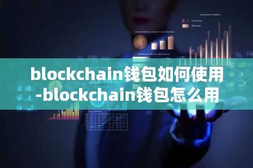 blockchain钱包如何使用-blockchain钱包怎么用