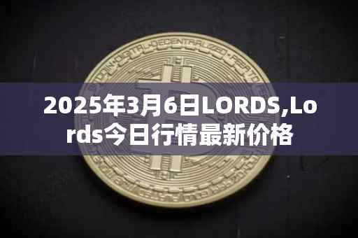 2025年3月6日LORDS,Lords今日行情最新价格