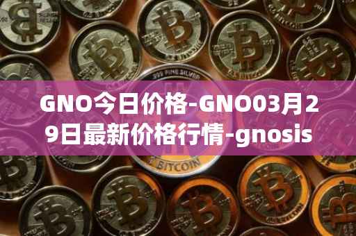 GNO今日价格-GNO03月29日最新价格行情-gnosis-gno最新走势消息