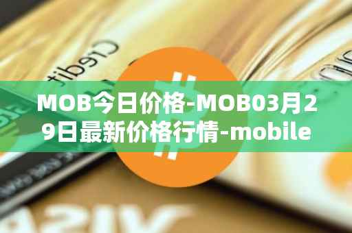 MOB今日价格-MOB03月29日最新价格行情-mobilecoin最新走势消息