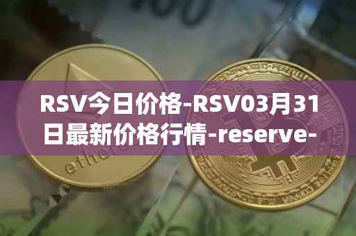 RSV今日价格-RSV03月31日最新价格行情-reserve-protocol-token最新走势消息