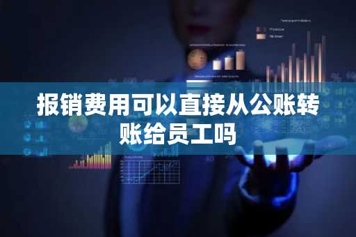 报销费用可以直接从公账转账给员工吗