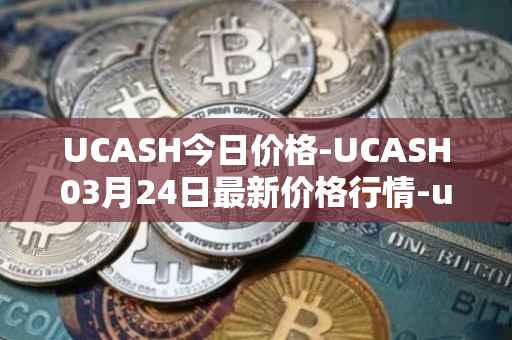 UCASH今日价格-UCASH03月24日最新价格行情-ucash最新走势消息