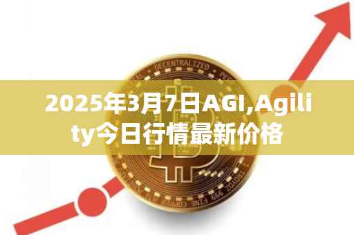 2025年3月7日AGI,Agility今日行情最新价格