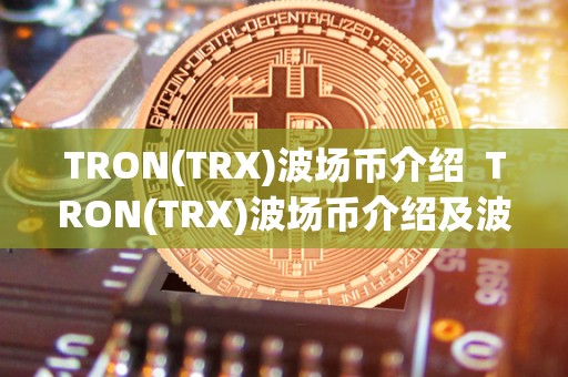 TRON(TRX)波场币介绍 TRON(TRX)波场币介绍及波场币trx前景分析 TRON(TRX)波场币介绍 TRON(TRX)波场币介绍及波场币trx前景分析