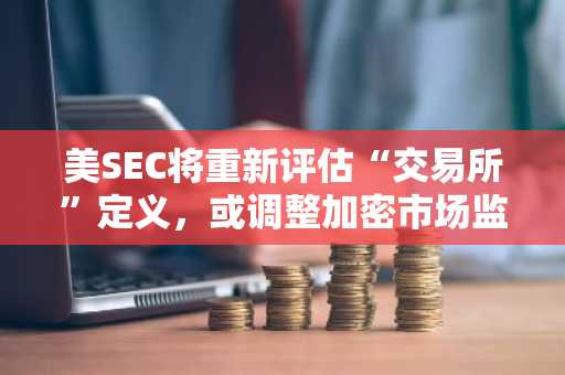 美SEC将重新评估“交易所”定义，或调整加密市场监管范围