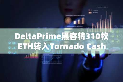 DeltaPrime黑客将310枚ETH转入Tornado Cash