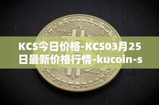 KCS今日价格-KCS03月25日最新价格行情-kucoin-shares最新走势消息
