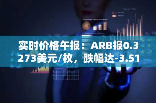 实时价格午报：ARB报0.3273美元/枚，跌幅达-3.51%