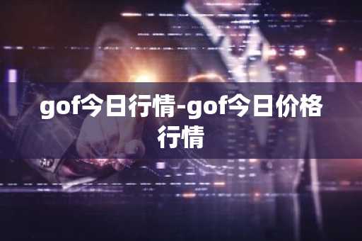 gof今日行情-gof今日价格行情