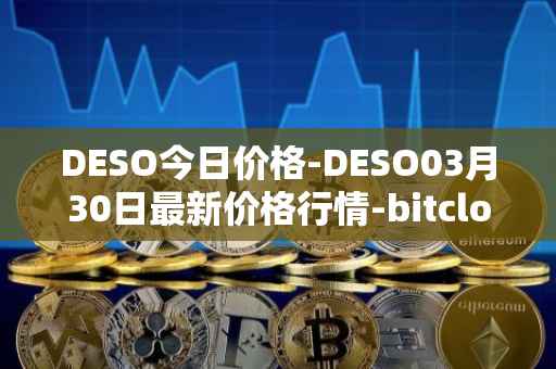 DESO今日价格-DESO03月30日最新价格行情-bitclout最新走势消息