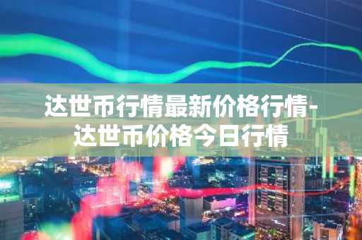 达世币行情最新价格行情-达世币价格今日行情