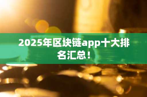 2025年区块链app十大排名汇总！