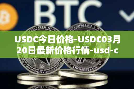 USDC今日价格-USDC03月20日最新价格行情-usd-coin最新走势消息