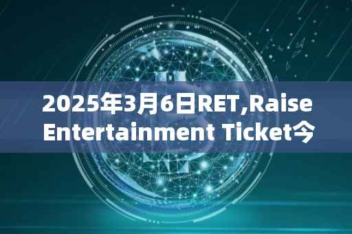 2025年3月6日RET,Raise Entertainment Ticket今日行情最新价格