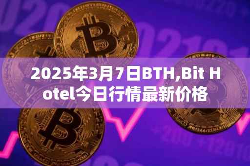 2025年3月7日BTH,Bit Hotel今日行情最新价格