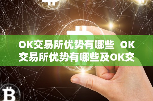 OK交易所优势有哪些  OK交易所优势有哪些及OK交易所优势有哪些股票