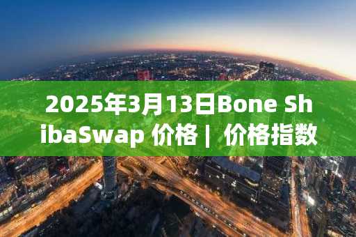 2025年3月13日Bone ShibaSwap 价格 | 价格指数今日行情分享