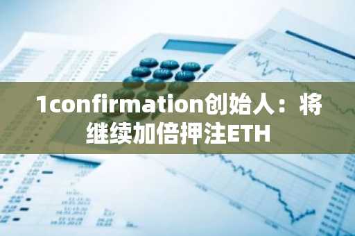 1confirmation创始人：将继续加倍押注ETH