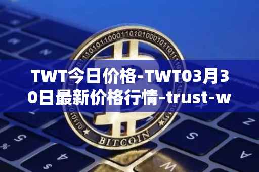 TWT今日价格-TWT03月30日最新价格行情-trust-wallet最新走势消息
