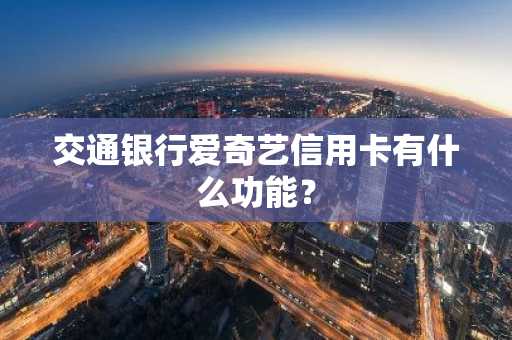 交通银行爱奇艺信用卡有什么功能？