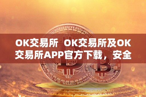 OK交易所 OK交易所及OK交易所APP官方下载,安全可靠的数字货币交易平台 OK交易所 OK交易所及OK交易所APP官方下载,安全可靠的数字货币交易平台