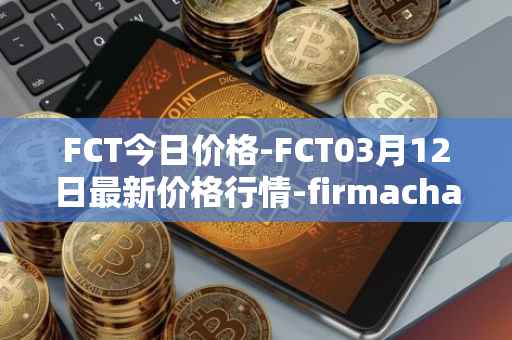 FCT今日价格-FCT03月12日最新价格行情-firmachain最新走势消息