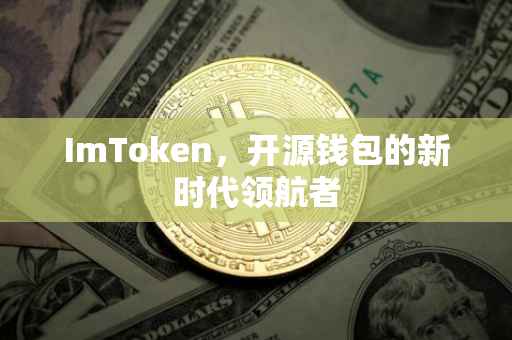 ImToken，开源钱包的新时代领航者