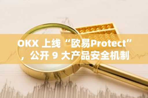 OKX 上线“欧易Protect”，公开 9 大产品安全机制