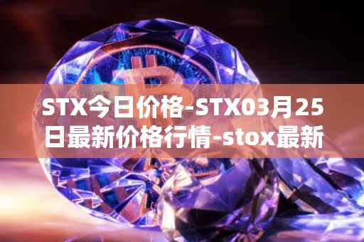 STX今日价格-STX03月25日最新价格行情-stox最新走势消息