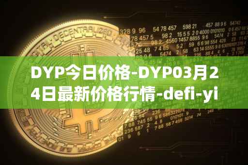 DYP今日价格-DYP03月24日最新价格行情-defi-yield-protocol最新走势消息