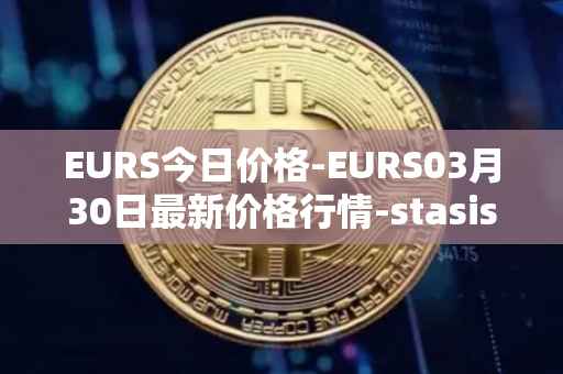 EURS今日价格-EURS03月30日最新价格行情-stasis-eurs最新走势消息