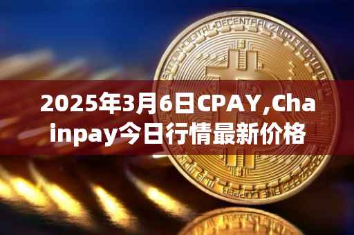 2025年3月6日CPAY,Chainpay今日行情最新价格