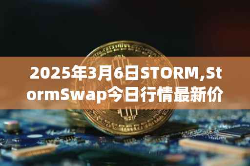 2025年3月6日STORM,StormSwap今日行情最新价格