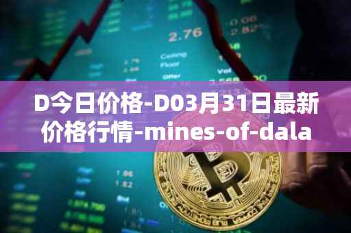D今日价格-D03月31日最新价格行情-mines-of-dalarnia最新走势消息