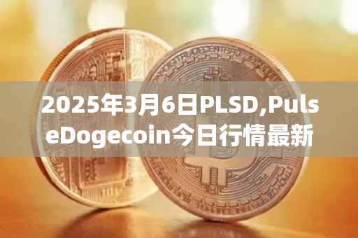 2025年3月6日PLSD,PulseDogecoin今日行情最新价格